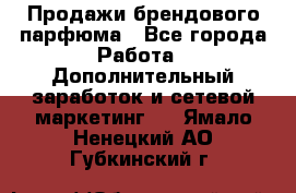 Продажи брендового парфюма - Все города Работа » Дополнительный заработок и сетевой маркетинг   . Ямало-Ненецкий АО,Губкинский г.